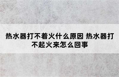 热水器打不着火什么原因 热水器打不起火来怎么回事